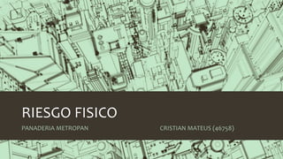 RIESGO FISICO
PANADERIA METROPAN CRISTIAN MATEUS (46758)
 
