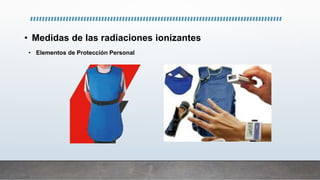 • Medidas de las radiaciones ionizantes
• Elementos de Protección Personal
 