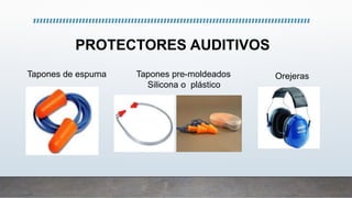 PROTECTORES AUDITIVOS
Tapones de espuma Tapones pre-moldeados
Silicona o plástico
Orejeras
 