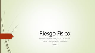 Riesgo Físico
Materia: higiene y seguridad industrial.
Carlos Santiago Mora Mendoza.
46063
 