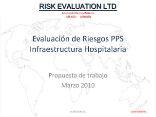 Evaluación de Riesgos PPS Infraestructura Hospitalaria Propuesta de trabajo Marzo 2010 CONFIDENCIAL CONFIDENTIAL 