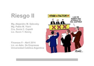 Riesgo II
Mg. Alejandro M. Salevsky
Mg. Pablo M. Ylarri
Cra. Sonia C. Capelli
Lic. Kevin T. Kenny
Finanzas II – Abril 2014
Lic. en Adm. De Empresas
Universidad Católica Argentina
 
