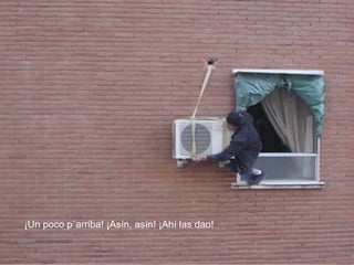 ¡Un poco p´arriba! ¡Asín, asín! ¡Ahí las dao!
 
