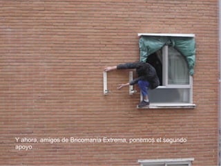 Y ahora, amigos de Bricomanía Extrema, ponemos el segundo apoyo…  