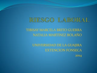 TIBISAY MARCELA BRITO GUERRA 
NATALIA MARTINEZ BOLAÑO 
UNIVERSIDAD DE LA GUAJIRA 
EXTENCION FONSECA 
2014 
 