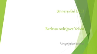 Universidad ECCI
Barbosa rodríguez Yeison
Riesgo físico laboral
 