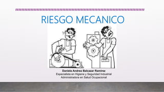 RIESGO MECANICO
Daniela Andrea Balcazar Ramirez
Especialista en Higiene y Seguridad Industrial
Administradora en Salud Ocupacional
 