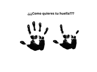 ¿¿¿Como quieres tu huella???
 