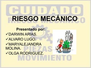 RIESGO MECÁNICO
Presentado por:
DARWIN ARIAS.
ALVARO LUGO.
MARYALEJANDRA
MOLINA.
OLGA RODRIGUEZ.

 