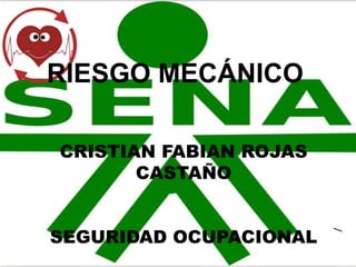 RIESGO MECÁNICO
CRISTIAN FABIAN ROJAS
CASTAÑO
SEGURIDAD OCUPACIONAL
 