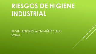 RIESGOS DE HIGIENE
INDUSTRIAL
KEVIN ANDRES MONTAÑEZ CALLE
29841
 