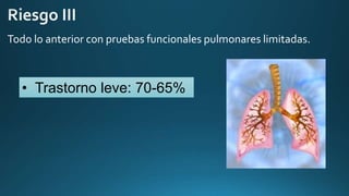 Todo lo anterior con pruebas funcionales pulmonares limitadas.
• Trastorno leve: 70-65%
 