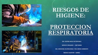 RIESGOS DE
HIGIENE:
PROTECCION
RESPIRATORIA
DR. CASTRO AVILA VICTOR RAUL
MEDICO CIRUJANO – CMP 85003
MG. MEDICINA OCUPACIONAL Y DEL MEDIO AMBIENTE
MEDICO AUDITOR – A09851
 