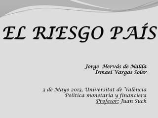 Jorge Hervás de Nalda
Ismael Vargas Soler
3 de Mayo 2013, Universitat de València
Política monetaria y financiera
Profesor: Juan Such
 