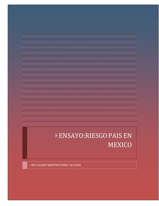 ENSAYO:RIESGO PAIS EN 
MEXICO 
IRIS CLAUDET MARTINEZ PEREZ 9/1/2014 
 