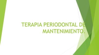 TERAPIA PERIODONTAL DE
MANTENIMIENTO.
 
