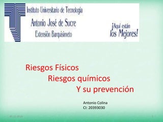 Riesgos Físicos 
Riesgos químicos 
Y su prevención 
Antonio Colina 
CI: 20393030 
01-11-2014 1 
 