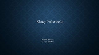 Riesgo Psicosocial
Borish Slusar
C.I: 23495503
 