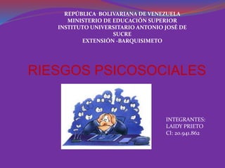 RIESGOS PSICOSOCIALES
REPÚBLICA BOLIVARIANA DE VENEZUELA
MINISTERIO DE EDUCACIÓN SUPERIOR
INSTITUTO UNIVERSITARIO ANTONIO JOSÉ DE
SUCRE
EXTENSIÓN -BARQUISIMETO
INTEGRANTES:
LAIDY PRIETO
CI: 20.941.862
 