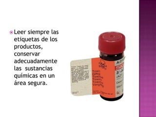  Leersiempre las
 etiquetas de los
 productos,
 conservar
 adecuadamente
 las sustancias
 químicas en un
 área segura.
 