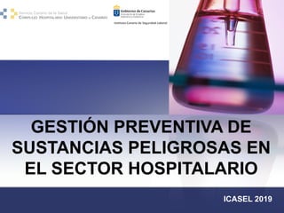GESTIÓN PREVENTIVA DE
SUSTANCIAS PELIGROSAS EN
EL SECTOR HOSPITALARIO
ICASEL 2019
 