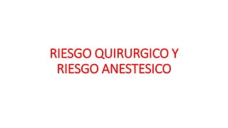 RIESGO QUIRURGICO Y
RIESGO ANESTESICO
 