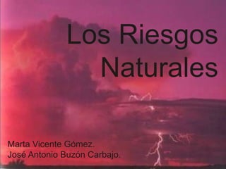 Los Riesgos Naturales Marta Vicente Gómez. José Antonio Buzón Carbajo. 