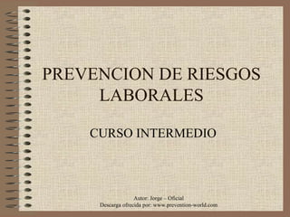 PREVENCION DE RIESGOS LABORALES CURSO INTERMEDIO Autor: Jorge – Oficial Descarga ofrecida por: www.prevention-world.com 