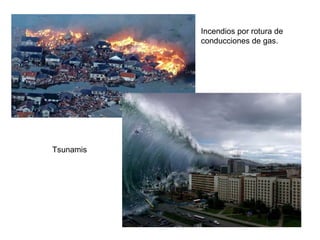 Incendios por rotura de
           conducciones de gas.




Tsunamis
 