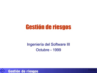 Gestión de riesgos

                 Ingeniería del Software III
                      Octubre - 1999




      Gestión de r iesgos
UIB
                                               3/10/2001
 