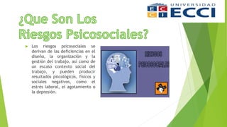  Los riesgos psicosociales se
derivan de las deficiencias en el
diseño, la organización y la
gestión del trabajo, así como de
un escaso contexto social del
trabajo, y pueden producir
resultados psicológicos, físicos y
sociales negativos, como el
estrés laboral, el agotamiento o
la depresión.
 