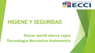 HIGIENE Y SEGURIDAD
Oscar david sierra rojas
Tecnología Mecánica Automotriz
 