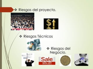  Riesgos del proyecto.
 Riesgos Técnicos
 Riesgos del
Negocio.
 