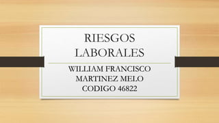 RIESGOS
LABORALES
WILLIAM FRANCISCO
MARTINEZ MELO
CODIGO 46822
 