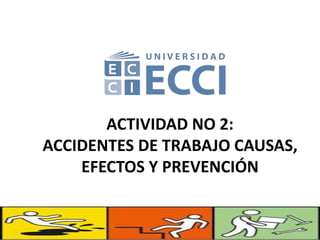 ACTIVIDAD NO 2:
ACCIDENTES DE TRABAJO CAUSAS,
EFECTOS Y PREVENCIÓN
 
