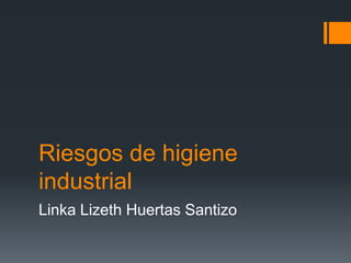 Riesgos de higiene
industrial
Linka Lizeth Huertas Santizo
 