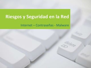 Riesgos y Seguridad en la Red
      Internet – Contraseñas - Malware
 