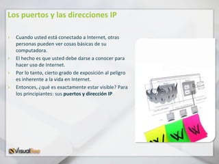 Los puertos y las direcciones IP

›   Cuando usted está conectado a Internet, otras
    personas pueden ver cosas básicas ...