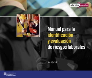 Manual para la
                           identificación
                           y evaluación
                           de riesgos laborales

                           Versión 3.1.1



Generalitat de Catalunya
Departament de Treball
Direcció General
de Relacions Laborals
 