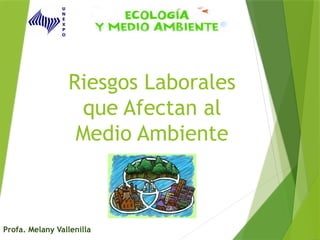 Riesgos Laborales
que Afectan al
Medio Ambiente
Profa. Melany Vallenilla
 