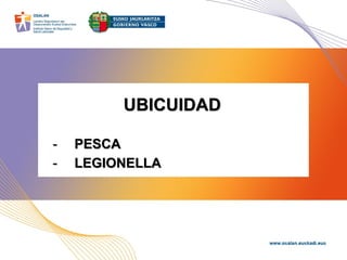 UBICUIDAD
- PESCA
- LEGIONELLA
 