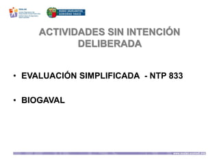 ACTIVIDADES SIN INTENCIÓN
DELIBERADA
• EVALUACIÓN SIMPLIFICADA - NTP 833
• BIOGAVAL
 