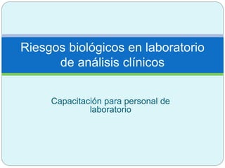 Capacitación para personal de
laboratorio
Riesgos biológicos en laboratorio
de análisis clínicos
 