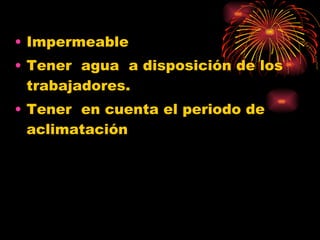 Impermeable Tener  agua  a disposición de los trabajadores. Tener  en cuenta el periodo de aclimatación 