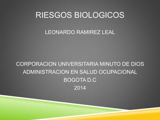 RIESGOS BIOLOGICOS
LEONARDO RAMIREZ LEAL
CORPORACION UNIVERSITARIA MINUTO DE DIOS
ADMINISTRACION EN SALUD OCUPACIONAL
BOGOTA D.C
2014
 