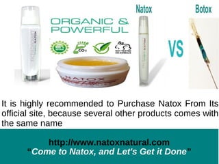 It is highly recommended to Purchase Natox From Its
official site, because several other products comes with
the same name

          http://www.natoxnatural.com
      “Come to Natox, and Let's Get it Done”
 