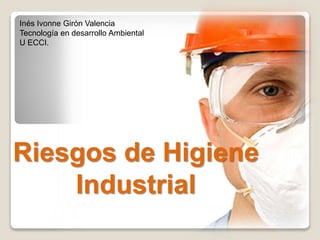 Riesgos de Higiene
Industrial
Inés Ivonne Girón Valencia
Tecnología en desarrollo Ambiental
U ECCI.
 