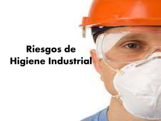 Riesgos de
Higiene Industrial
 
