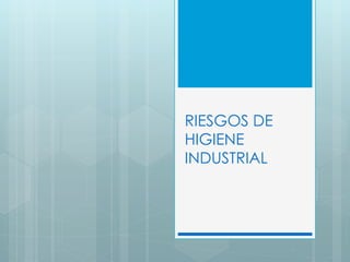 RIESGOS DE
HIGIENE
INDUSTRIAL
 