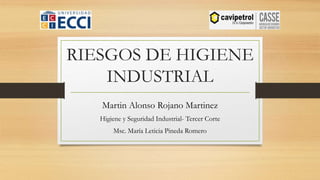 RIESGOS DE HIGIENE
INDUSTRIAL
Martin Alonso Rojano Martinez
Higiene y Seguridad Industrial- Tercer Corte
Msc. María Leticia Pineda Romero
 